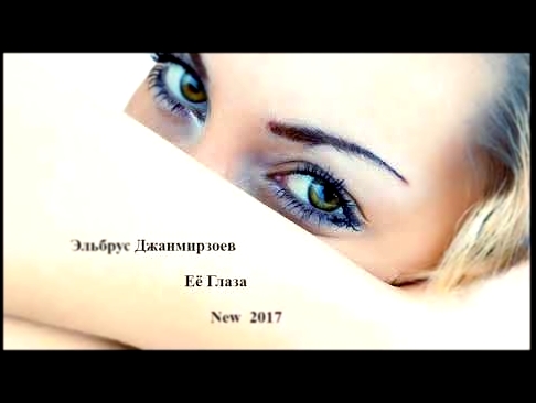 Видеоклип на песню Её глаза - Эльбрус Джанмирзоев - Её Глаза New 2017